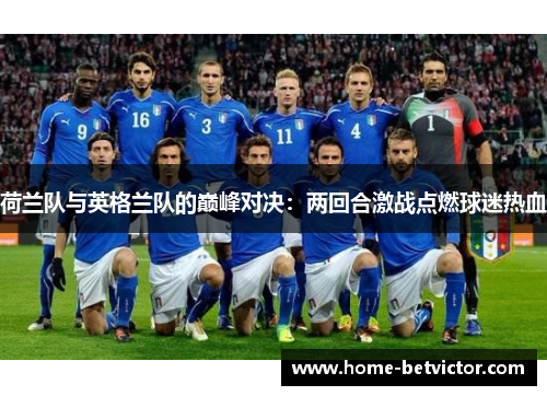 荷兰队与英格兰队的巅峰对决：两回合激战点燃球迷热血