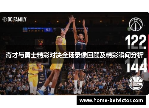 奇才与勇士精彩对决全场录像回顾及精彩瞬间分析